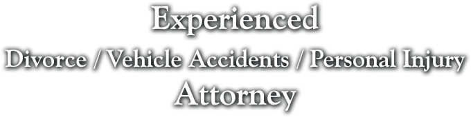 Experienced Divorce / Vehicle Accidents / Personal Injury Attorney 